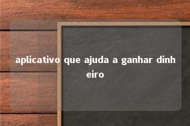 aplicativo que ajuda a ganhar dinheiro 