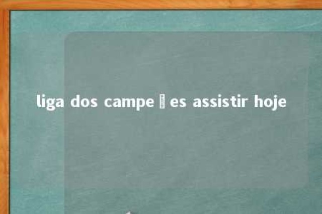 liga dos campeões assistir hoje 