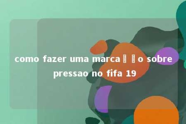 como fazer uma marcação sobre pressao no fifa 19 