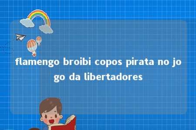 flamengo broibi copos pirata no jogo da libertadores 