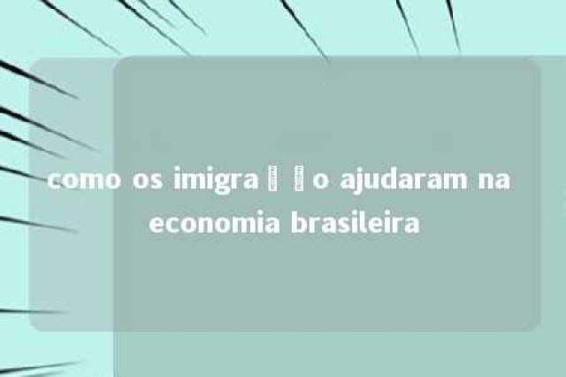 como os imigração ajudaram na economia brasileira 