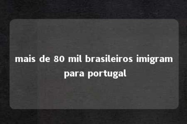 mais de 80 mil brasileiros imigram para portugal 