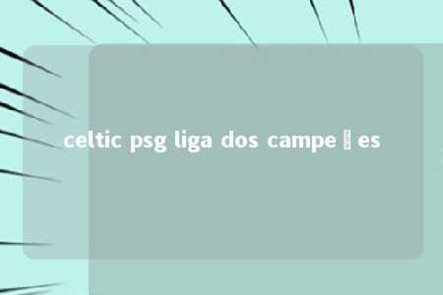 celtic psg liga dos campeões 