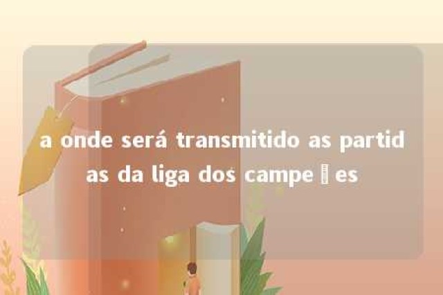 a onde será transmitido as partidas da liga dos campeões 