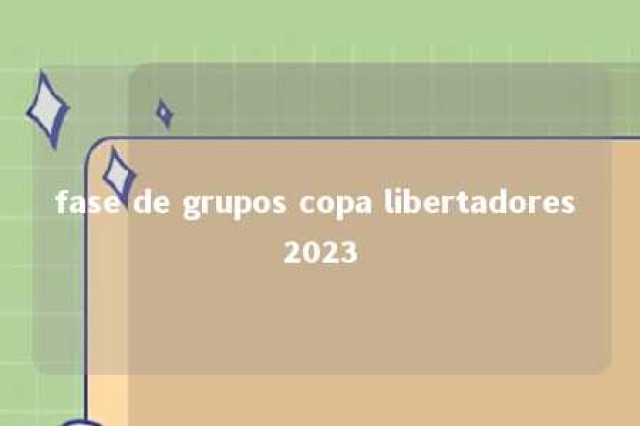 fase de grupos copa libertadores 2023 