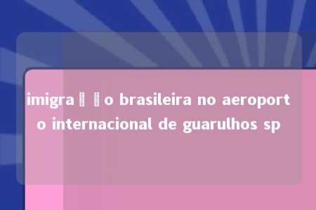 imigração brasileira no aeroporto internacional de guarulhos sp 