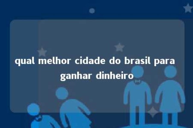 qual melhor cidade do brasil para ganhar dinheiro 