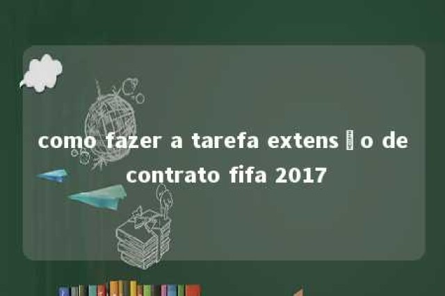 como fazer a tarefa extensão de contrato fifa 2017 