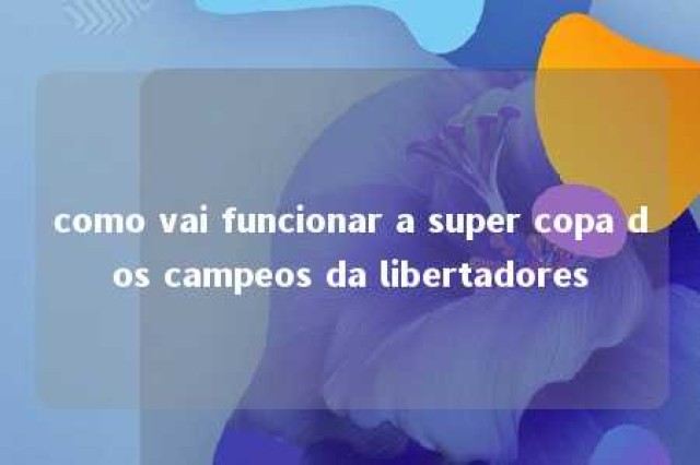 como vai funcionar a super copa dos campeos da libertadores 