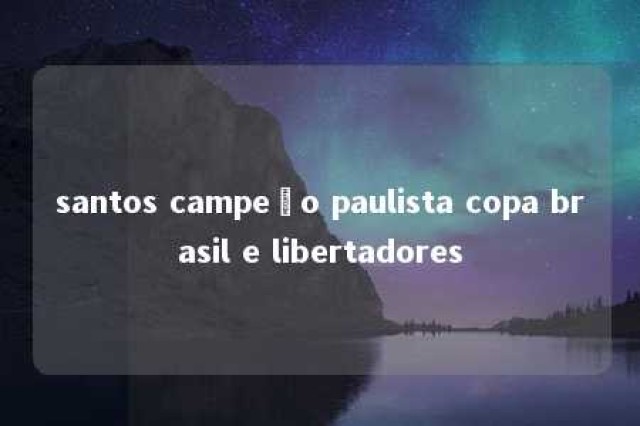 santos campeão paulista copa brasil e libertadores 