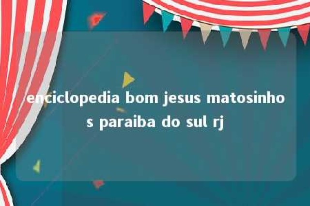 enciclopedia bom jesus matosinhos paraiba do sul rj 