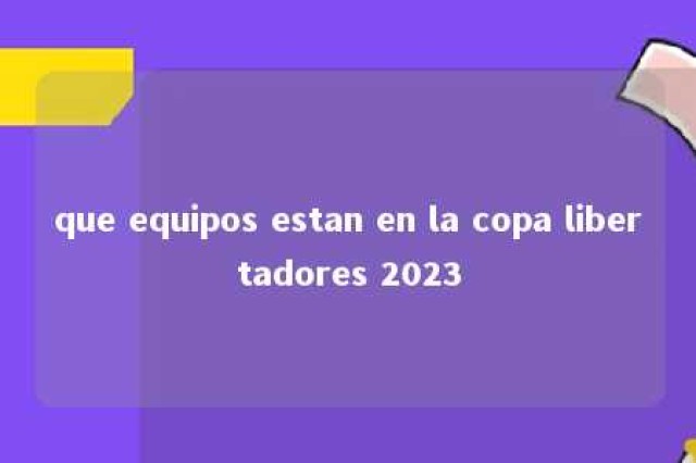 que equipos estan en la copa libertadores 2023 