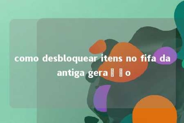 como desbloquear itens no fifa da antiga geração 