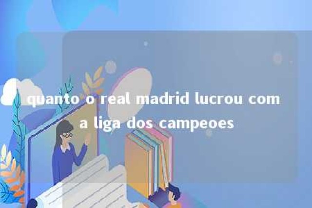 quanto o real madrid lucrou com a liga dos campeoes 