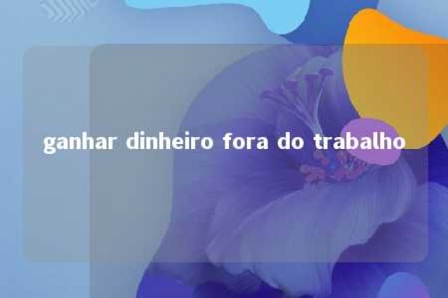 ganhar dinheiro fora do trabalho 