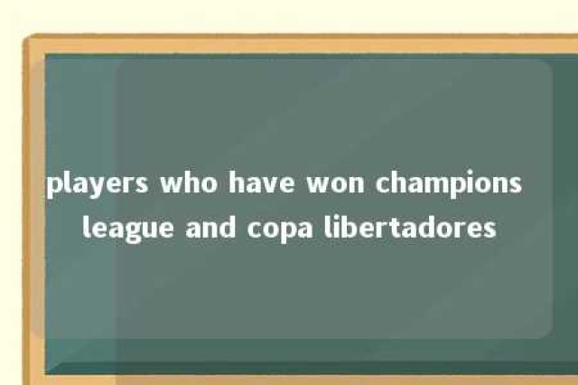 players who have won champions league and copa libertadores 