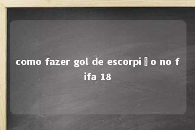 como fazer gol de escorpião no fifa 18 