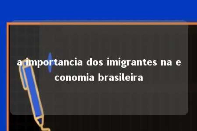 a importancia dos imigrantes na economia brasileira 