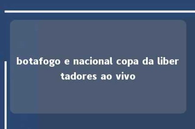 botafogo e nacional copa da libertadores ao vivo 