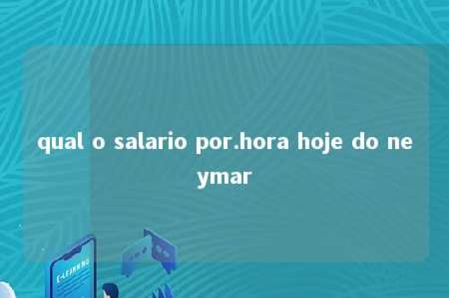 qual o salario por.hora hoje do neymar 