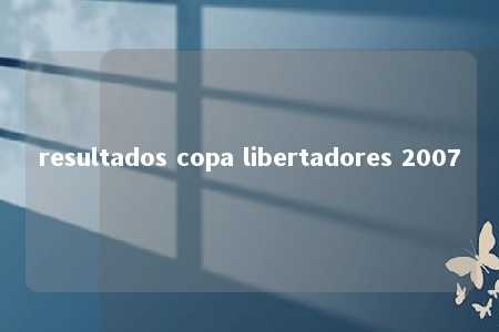 resultados copa libertadores 2007