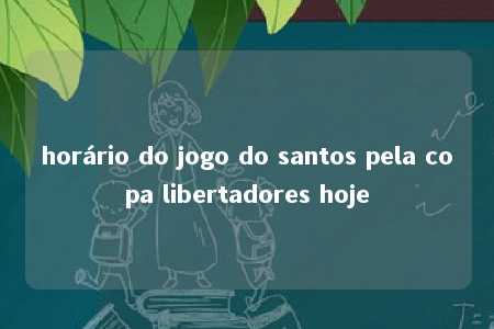 horário do jogo do santos pela copa libertadores hoje