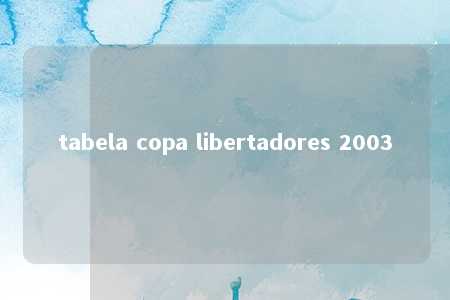 tabela copa libertadores 2003