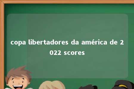 copa libertadores da américa de 2022 scores