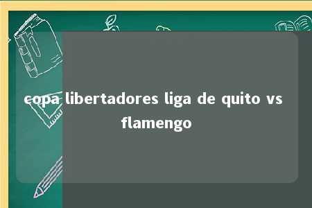 copa libertadores liga de quito vs flamengo