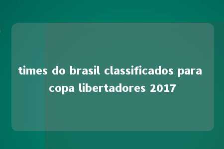 times do brasil classificados para copa libertadores 2017