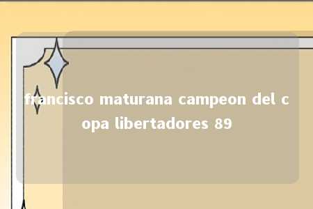 francisco maturana campeon del copa libertadores 89