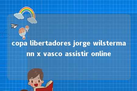 copa libertadores jorge wilstermann x vasco assistir online