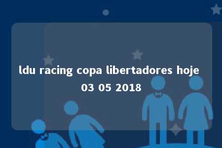 ldu racing copa libertadores hoje 03 05 2018