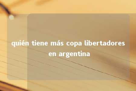 quién tiene más copa libertadores en argentina