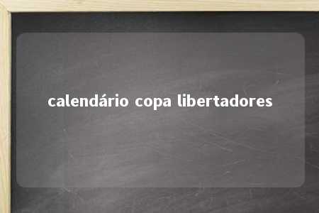 calendário copa libertadores