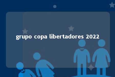 grupo copa libertadores 2022