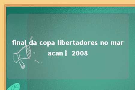 final da copa libertadores no maracanã 2008