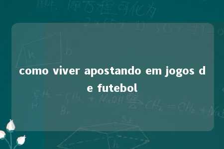 como viver apostando em jogos de futebol