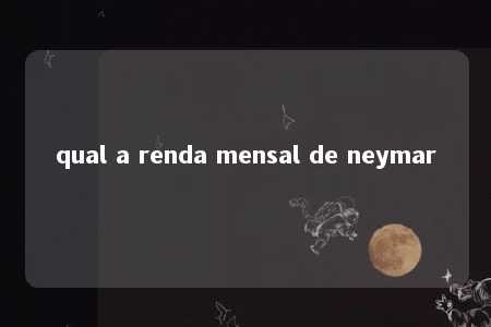 qual a renda mensal de neymar