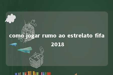 como jogar rumo ao estrelato fifa 2018