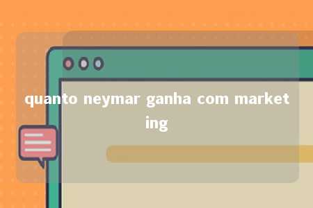 quanto neymar ganha com marketing