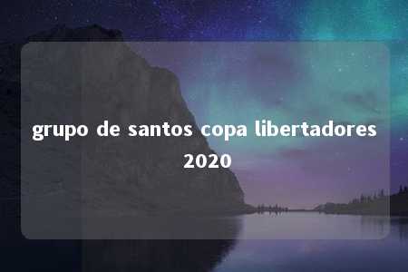 grupo de santos copa libertadores 2020