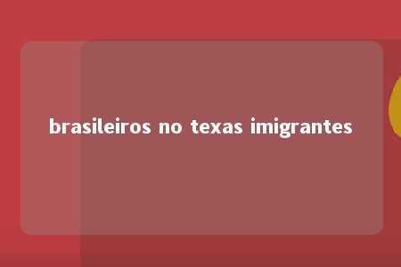 brasileiros no texas imigrantes