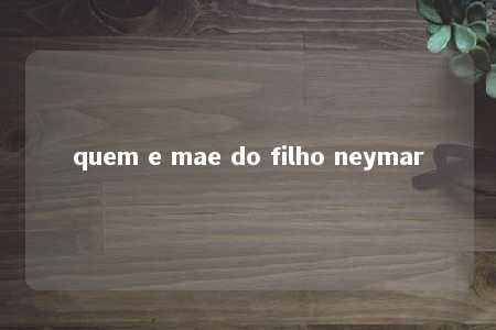 quem e mae do filho neymar