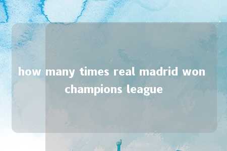 how many times real madrid won champions league