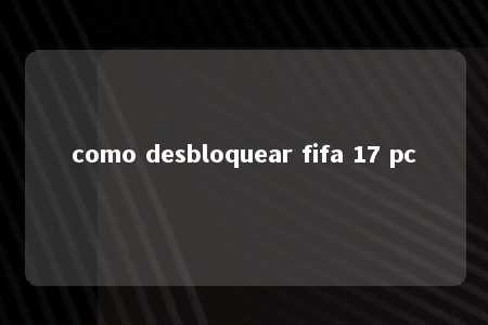 como desbloquear fifa 17 pc