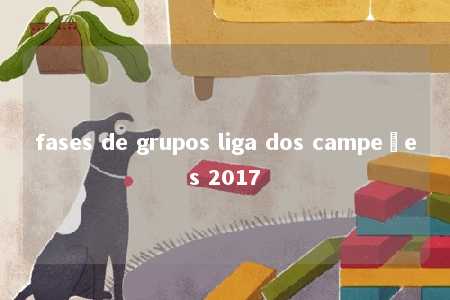 fases de grupos liga dos campeões 2017