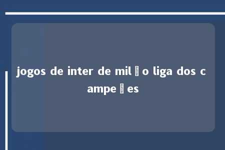 jogos de inter de milão liga dos campeões