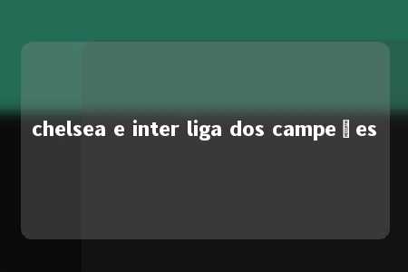 chelsea e inter liga dos campeões