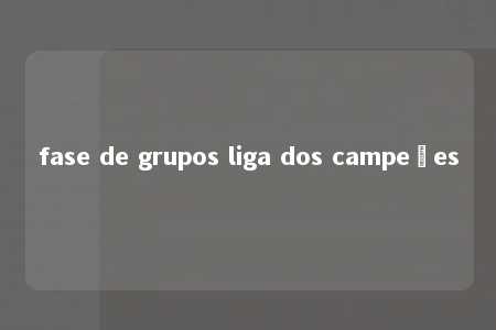 fase de grupos liga dos campeões